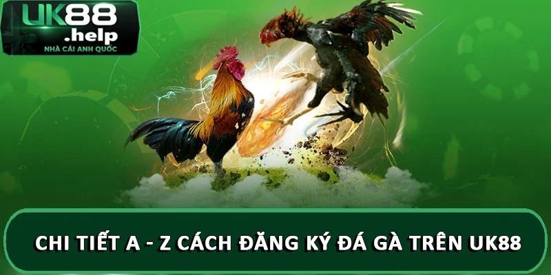 Hướng dẫn đăng ký đá gà trên UK88 chi tiết A - Z 5 Chi tiết a - z cách đăng ký đá gà trên UK88