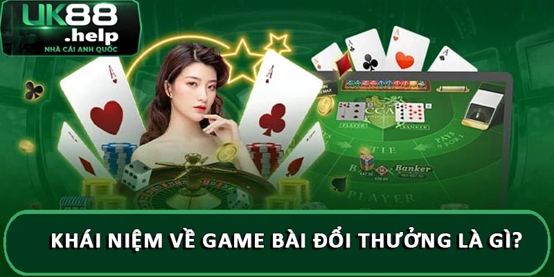 Top những game bài hay có trên UK88 rinh quà cực khủng 1 Khái niệm về game bài đổi thưởng là gì?