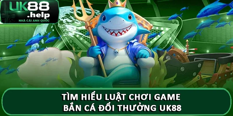 Luật chơi game Bắn Cá Đổi Thưởng trực tuyến tại UK88 1 Tìm hiểu luật chơi game bắn cá đổi thưởng UK88