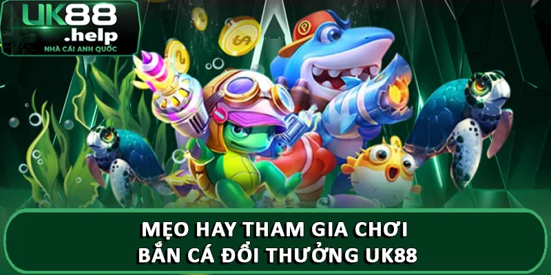 Luật chơi game Bắn Cá Đổi Thưởng trực tuyến tại UK88 4 Mẹo hay tham gia chơi bắn cá đổi thưởng UK88